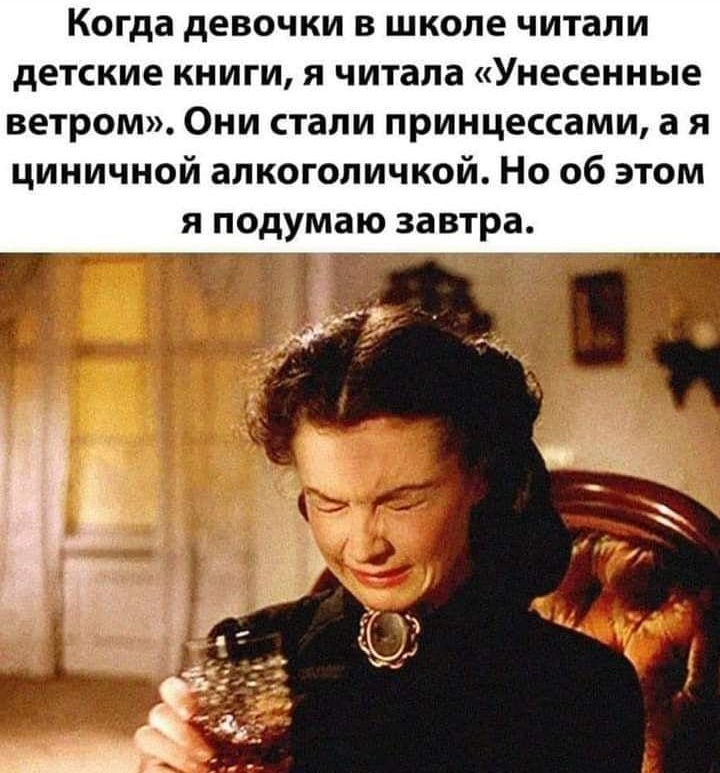 Когда девочки в школе читали детские книги я читала Унесенные ветром Они стали принцессами а я циничной алкогопичкой Но об этом я подумаю завтра