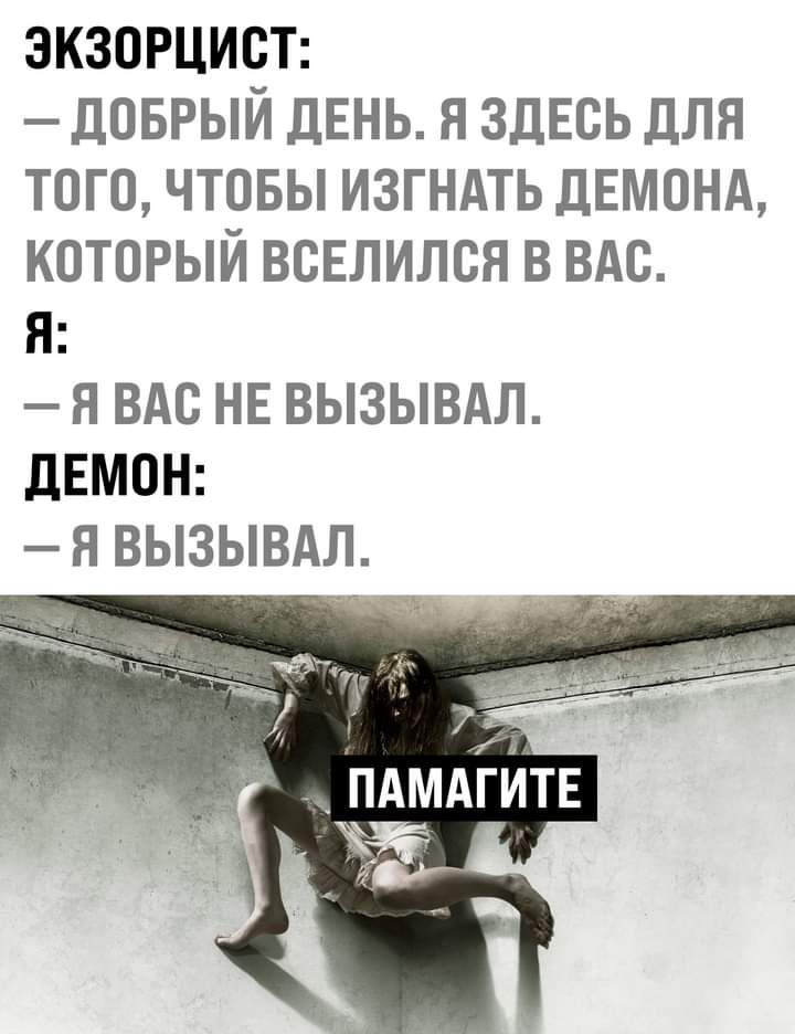 экзорцист доврый дЕНЬ я здесь для того чтовы изгндть ДЕМОНА который вселился в вдв Я Я ВАС НЕ ВЬ3ЬВАЛ дЕМОН Я ВЬ3ЬВАЛ