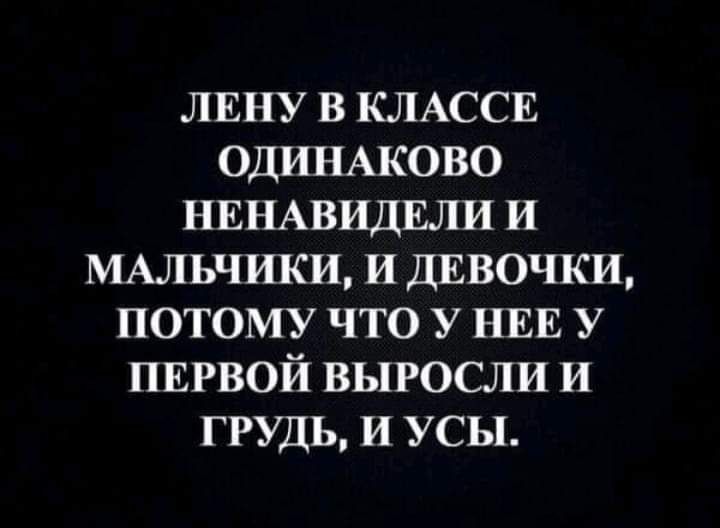 1131 8 КЛАССЕ ОДИНАКОВО НЕНАВИДЕЛИ и МАЛЬЧИКИ и ДЕВОЧКИ потому что У НЕЕ у ПЕРВОЙ выросли и грудь и усы