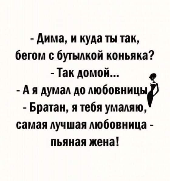дима и куда ты так бегом с бутылкой коньяка Так домой А я думая до любовницы Братан я тебя умаляю самая лучшая любовница пьяная жена