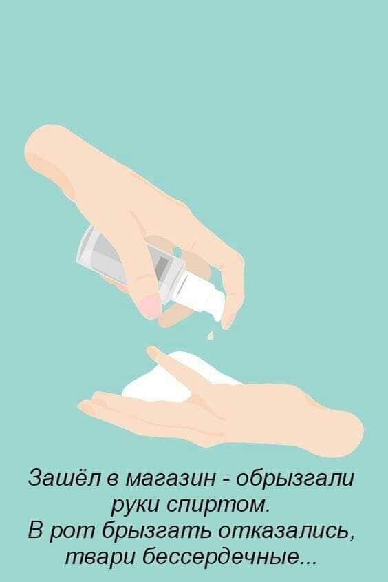 Зашёл магазин обрызгапи руки спиртом В рот брызгать отказались твари бессердечные