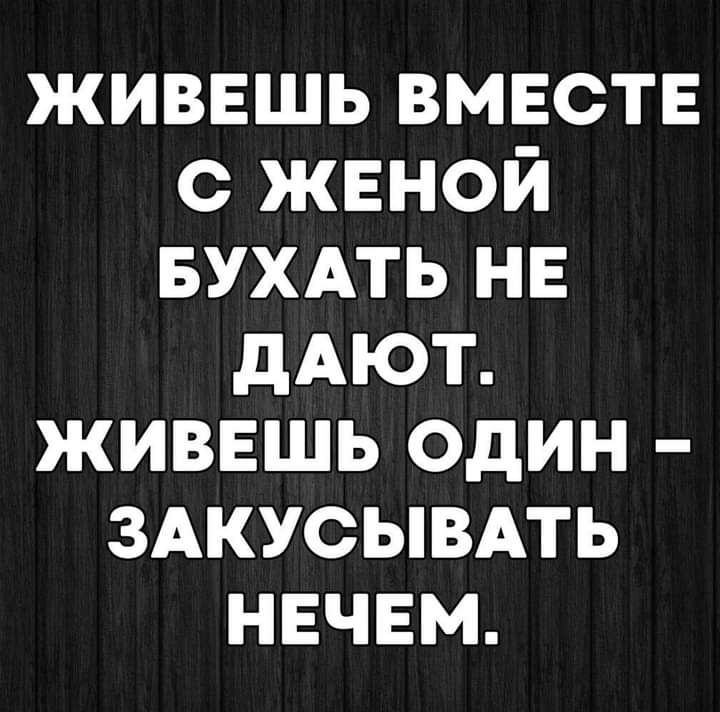живвшь вместе с женой вухдть нв дАЮТ живешь один ЗАКУСЫВАТЬ нвчвм
