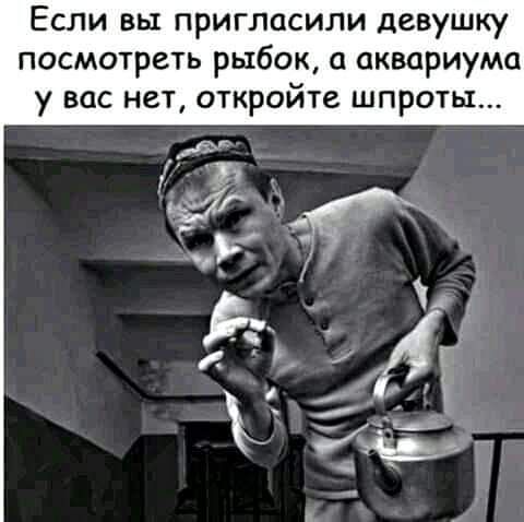 Если вы пригласили девушку посмотреть рыбок а аквариума у вас нет откройте шпроты