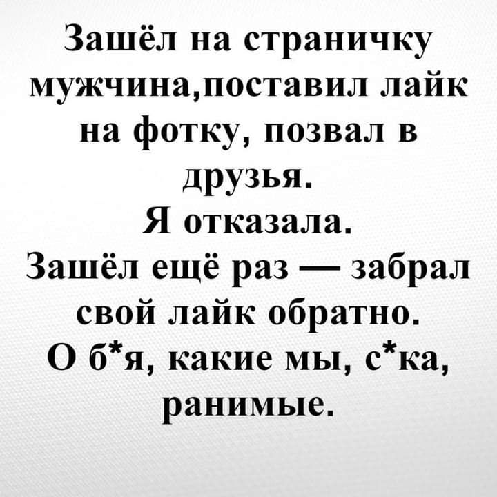 Зашёл на страничку мужчинап0ставил лайк на фотку позвал в друзья Я отказала Зашёл ещё раз забрал свой лайк обратно О бя какие мы ска ранимые