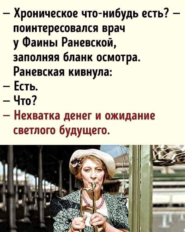 Хроническое что нибудь есть поинтересовался врач у Фаины Раневской заполняя бланк осмотра Раневская кивнула Есть Что Нехватка денег и ожидание светлого будущего