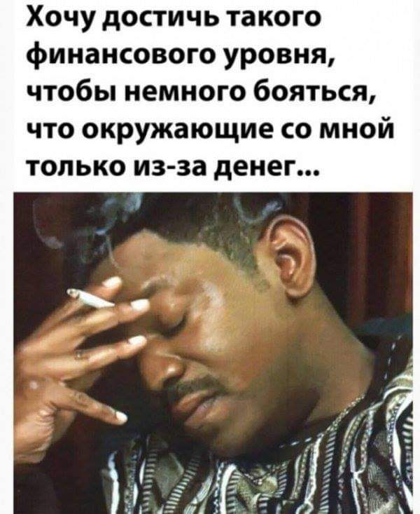 Хочу достичь такого финансового уровня чтобы немного бояться что окружающие со мной только из за денег