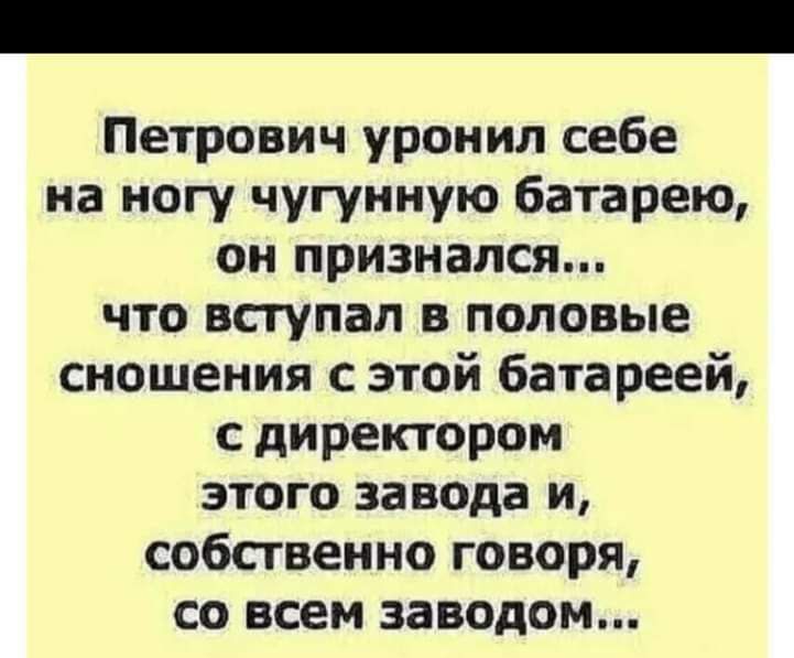 Петрович уронил себе на ногу чугунную батарею он признался что вступал в половые сношения с этой батареей с директором этого завода и собственно говоря со всем заводом