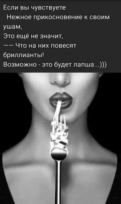 Если вы чувствуете Нежное прикосновение К СВОИМ ушам Это ещё не значит __ ЧТО на НИХ ПОБЕСЯТ бриллианты Возможно это будет лапша