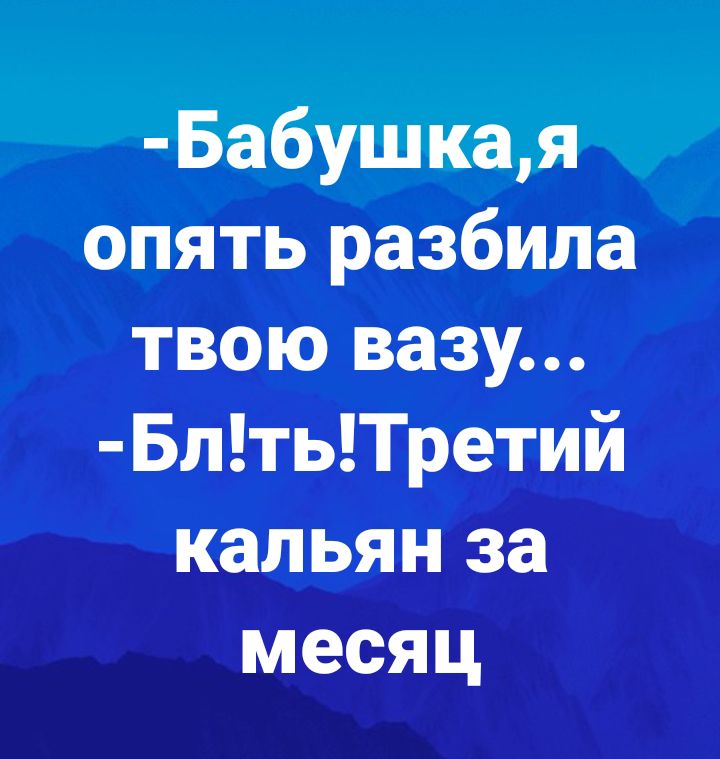 Бабушкая опять разбила твою вазу БлтьТретий кальян за месяц