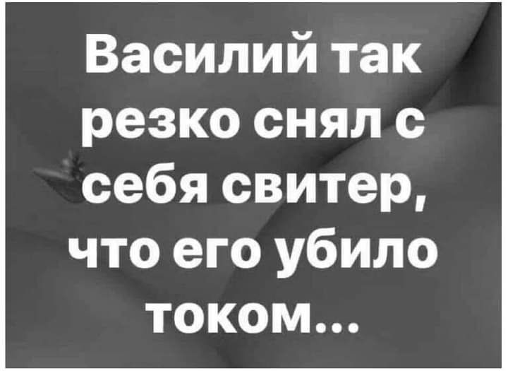 Василий так резко снял с себя свитер что его убило током