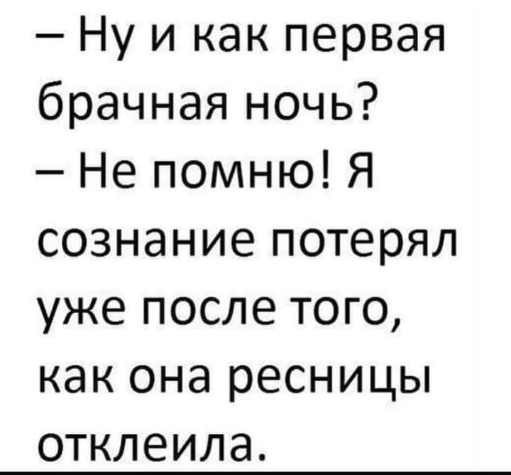 Ну и как первая брачная ночь Не помню Я сознание потерял уже после того как она ресницы ОТКЛЕИЛЭ