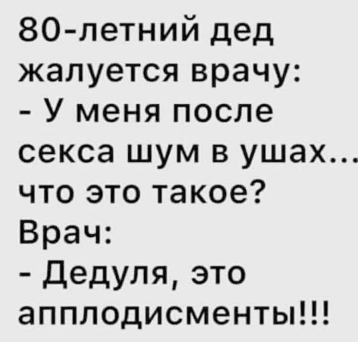 80 летний дед жалуется врачу У меня после секса ШУМ В УШЭХ что это такое Врач Дедуля это апплодисменты