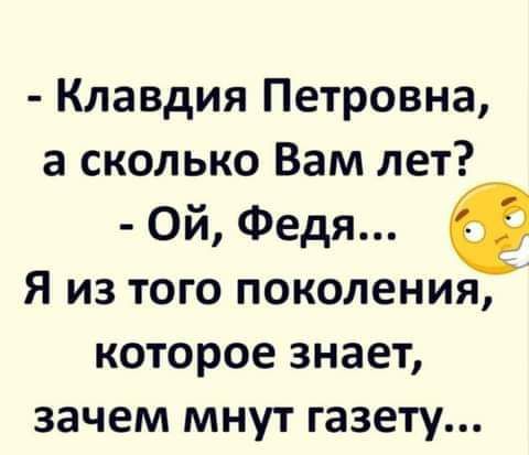 Клавдия Петровна а сколько Вам лет Ой Федя Я из того поколения которое знает зачем мнут газету