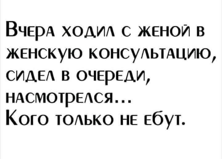 ВЧЕРА холм с женой в женскую КОНСУАЬТАЦИЮ СИАЕА в ОЧЕРЕДИ НАСМОТРЕАСЯ Кого ТОАЬКО не ебут