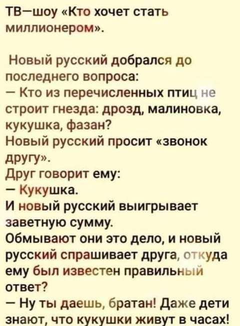 ТВшоу Кто хочет стать миллионером Новый русский добрался до последнего вопроса Кто из перечисленных тиц не строит гнезда дрозд малиновка кукушка фазан Новый русский просит звонок другу друг говорит ему Кукушка И новый русский выигрывает заветную сумму обмывают они это дело и новый русский спрашивает друга откуда ему был известен правильнши ответ Ну ты даешь братан даже дети знают что кукушки живут