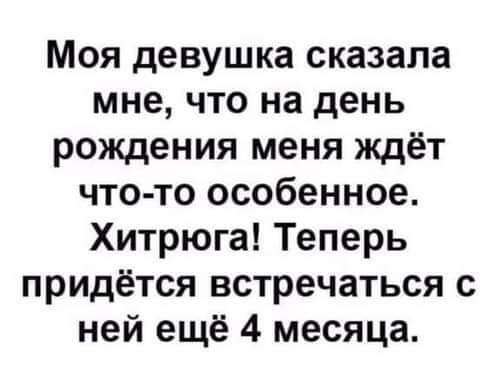 Моя девушка сказала мне что на день рождения меня ждёт что то особенное Хитрюга Теперь придётся встречаться с ней ещё 4 месяца