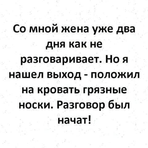 Со мной жена уже два дня как не разговаривает Но я нашел выход положил на кровать грязные носки Разговор был начат