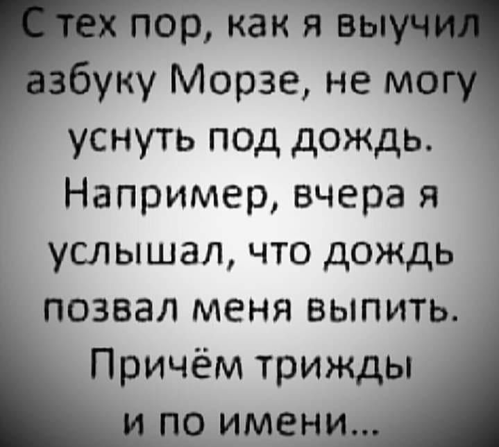 ор как я уку Морзе не мо уснуть под дождь Например вчера я услышал что дождь позвал меня выпить Причём трижды