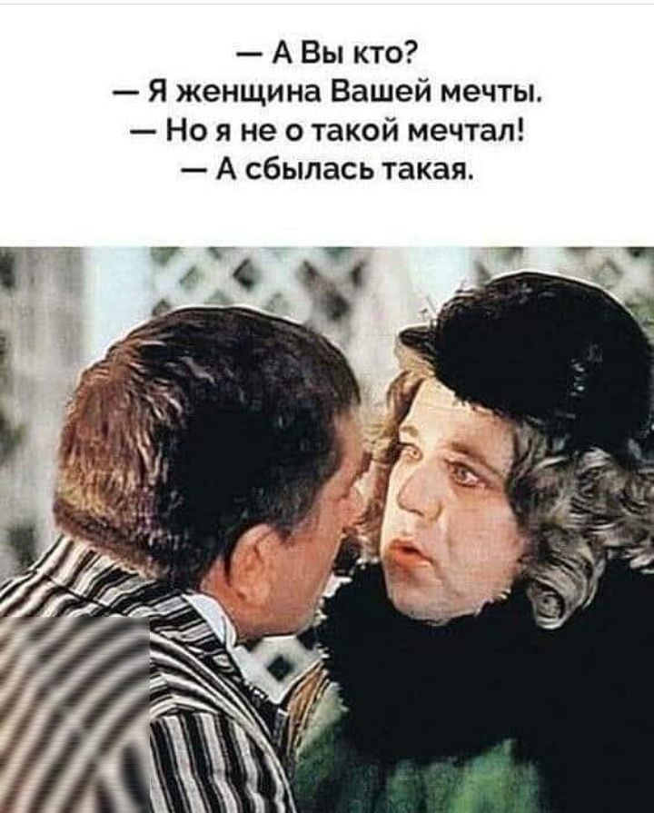 А Вы кто Я женщина Вашей мечты Но я не о такой мечтал А сбылась такая