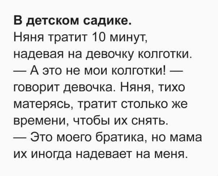 В детском садике Няня тратит 10 минут надевая на девочку колготки А это не мои колготки говорит девочка Няня тихо матерясь тратит столько же времени чтобы их снять Это моего братика но мама их иногда надевает на меня