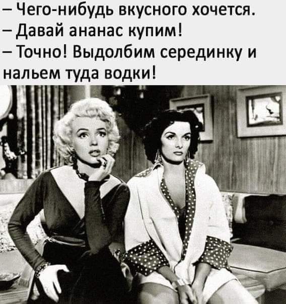Чего нибудь вкусного хочется Давай ананас купим Точно Выдолбим серединку и нальем туда водки