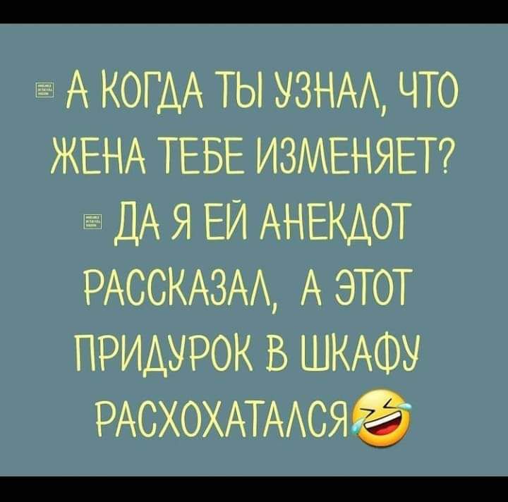 А КОГДА ТЫ узнм что ЖЕНА ТЕБЕ ИЗМЕНЯЕТ ДА я ЕЙ АНЕКАОТ РАССКАЗАА А этот придурок в ШКАФУ РАСХОХАТААСЯ