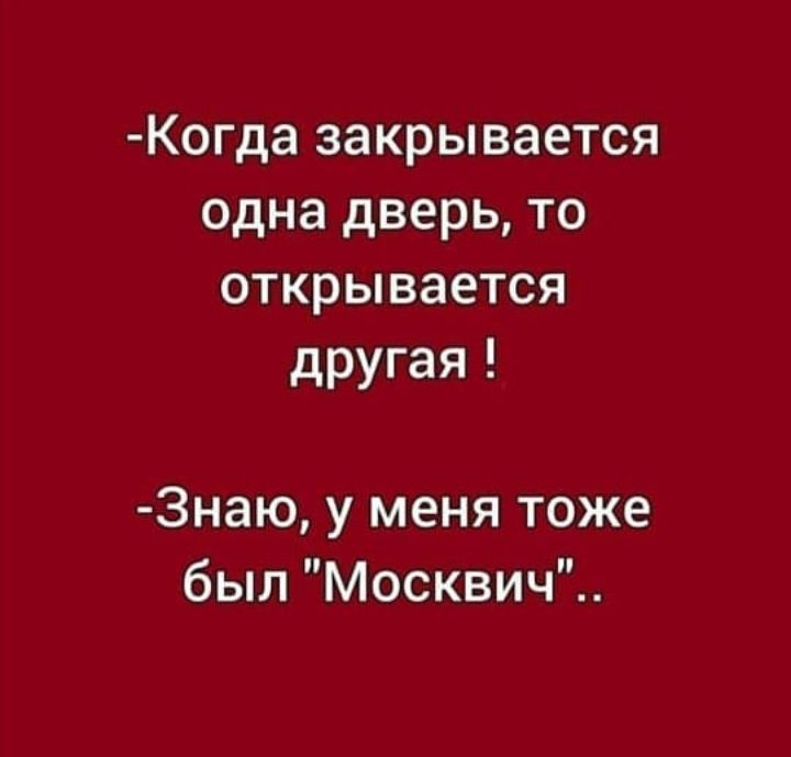 Когда закрывается одна дверь то открывается другая Знаю у меня тоже был Москвич