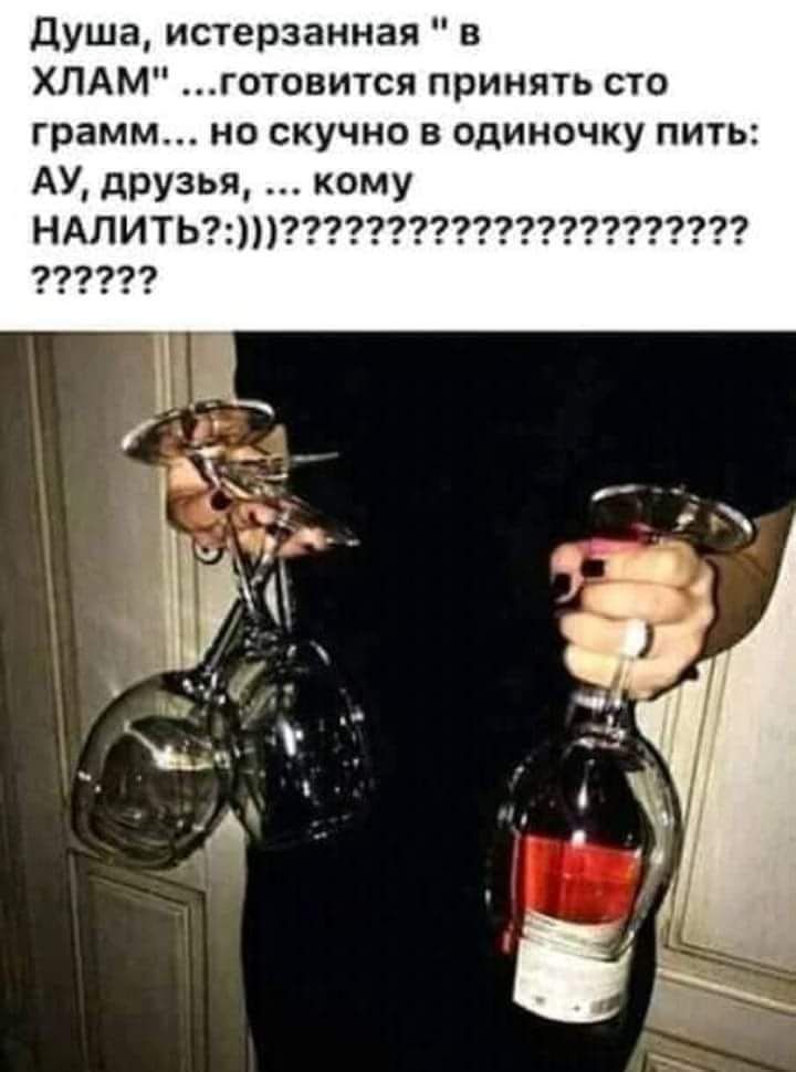 душа истерзанная в ХЛАМ готовится принять сто грамм но скучно в одиночку пить АУ друзья кому НАПИТЬ 977799