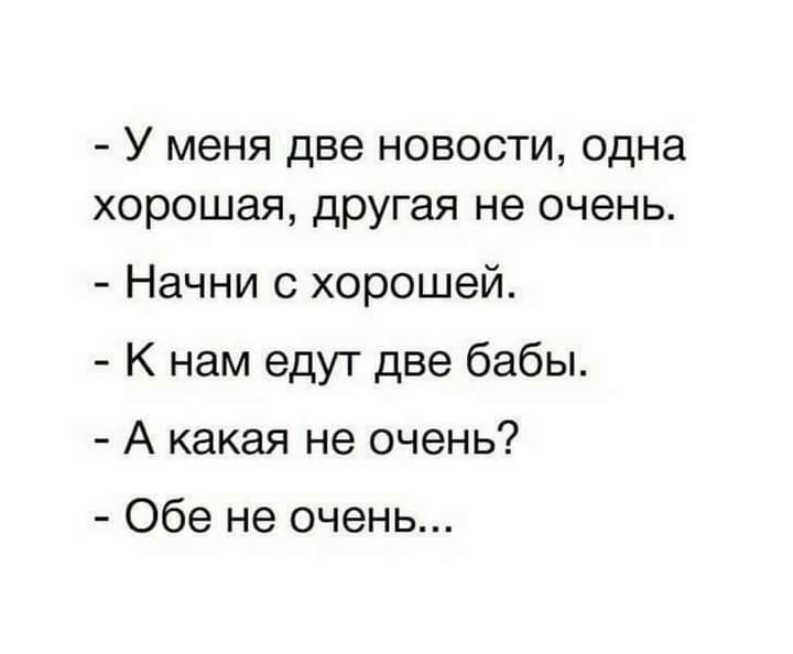 У меня две новости одна хорошая другая не очень Начни с хорошей К нам едут две бабы А какая не очень Обе не очень
