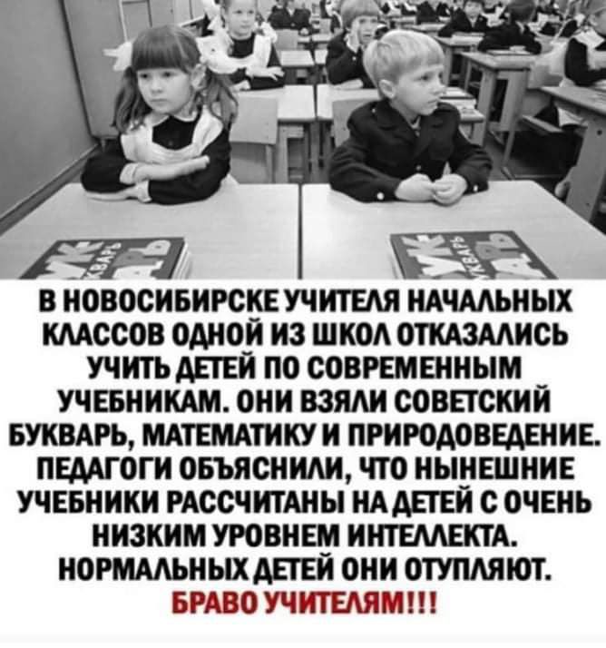 В НОВОСИБИРСКЕ УЧИТЕАЯ НАЧМЬНЫХ КМССОВ ОМОИ ИЗ ШКОА ОТКАЗМИСЬ УЧИТЬ АПЕИ ПО СОВРЕМЕННЫМ УЧЕБНИКАМ ОНИ ВЗЯАИ СОВЕТСКИЙ БУКВАРЬ МАТЕМАТИКУ И ПРИРОАОВЕАЕИИЕ ПЕААГОГИ ОБЪЯСНИАИ ЧТО НЫНЕШНИЕ УЧЕБНИКИ РАССЧИТАНЫ НААЕТЕИ С ОЧЕНЬ НИЗКИМ УРОВНЕМ ИНТЕААЕКТА НОРМААЬНЫХАЕГЕИ ОНИ ОТУПАЯЮТ БРАВО УЧИТЕЛЯМ