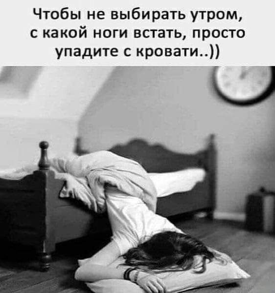 Чтобы не выбирать утром с какой ноги встать просто упадите с кровати