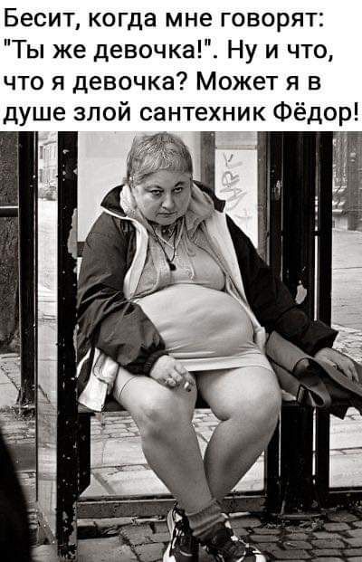 Бесит когда мне говорят Ты же девочка Ну и что что я девочка Может я в душе злой сантехник Фёдор