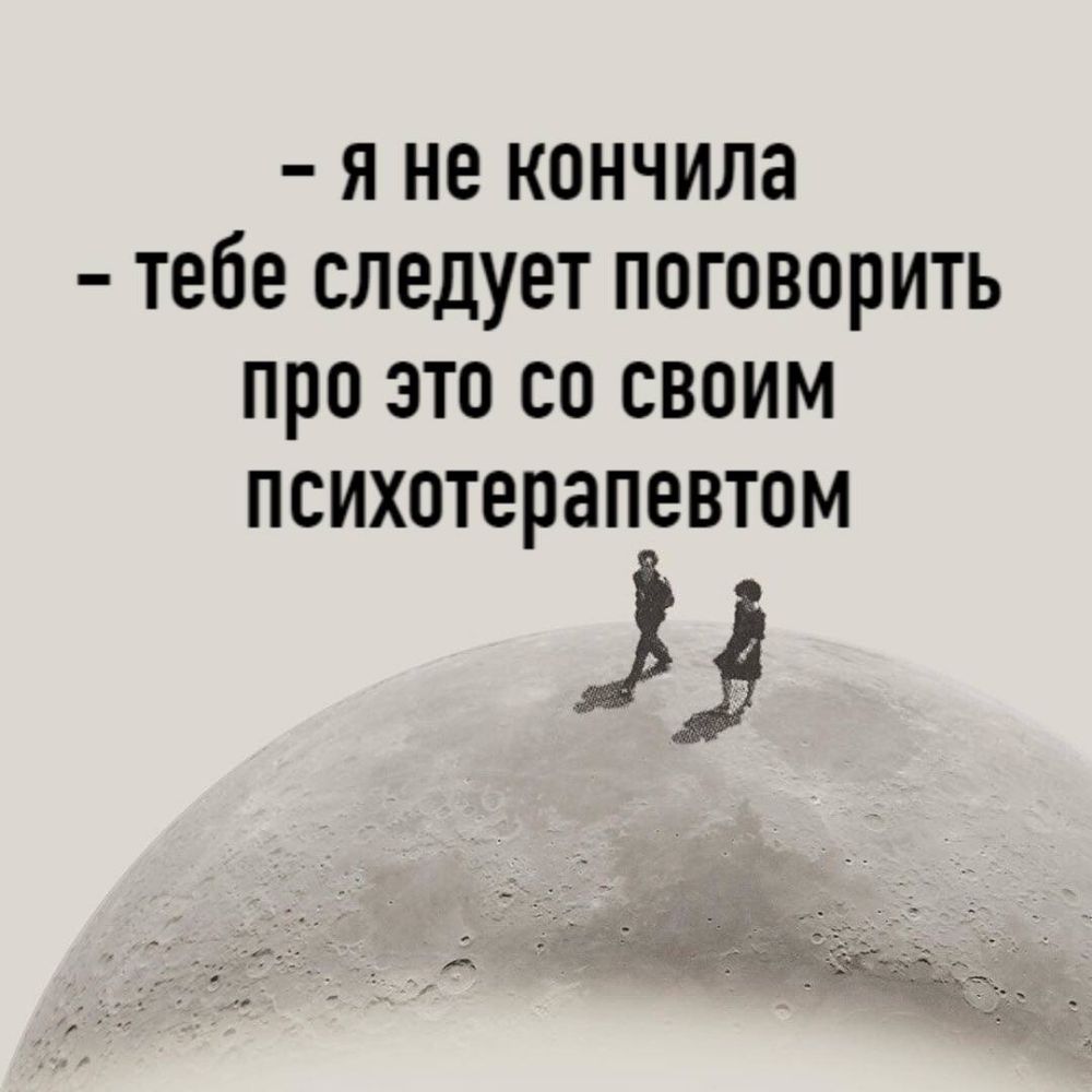 Я НЕ КОНЧИЛЭ ТВОЕ СЛЕДУЕТ ПОГОВОрИТЬ ПРО ЭТО СО СВОИМ психотерапевтом