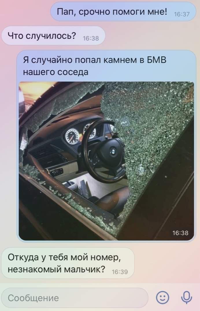 Пап срочно помоги мне Что случилось Я случайно попал камнем в БМВ нашего соседа Откуда у тебя мой номер незнакомый мальчик Сообщд