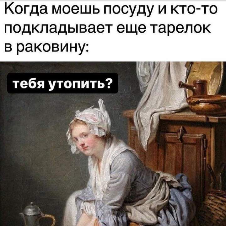 Когда моешь посуду и кто то подкладывает еще тарелок в раковину
