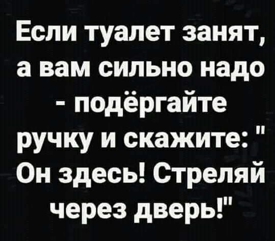 Если туалет занят а вам сильно надо подёргайте ручку и скажите Он здесь Стреляй через дверь