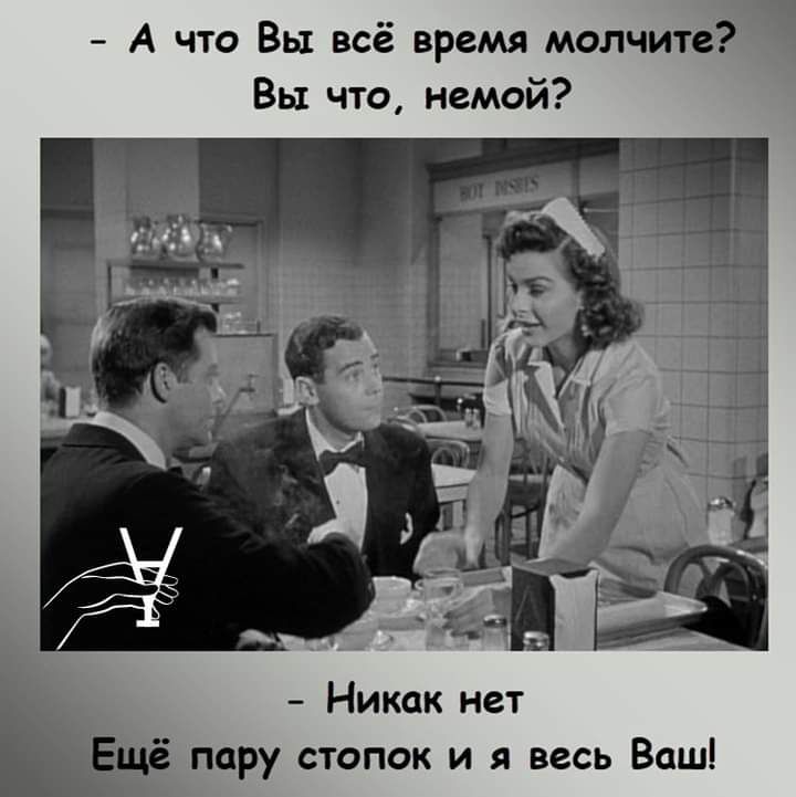 А что Вы всё время молчите Вы что немой Никак нет пору стопок и я весь Ваш