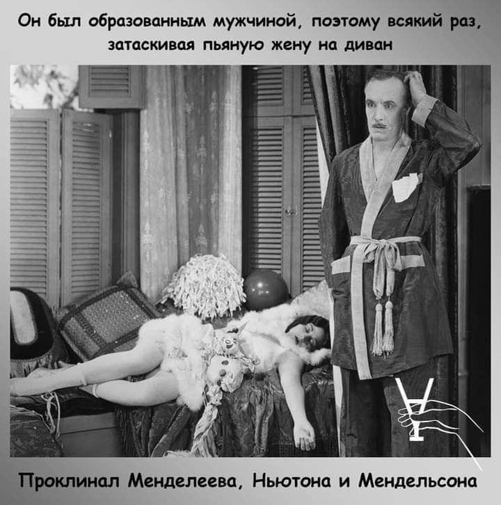 Он был образованным мужчиной поэтому всякий раз затаскивая пьяную жену на диван клинал Менделеева Ньютона и Мендельсона