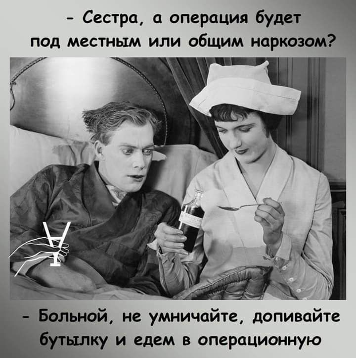 _ Сестра а операция будет под местным или общим наркозом __ ольной не умничайте допивайте _ ку и едем в операционную