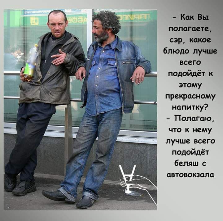 Как Въ полагаете сэр какое блюдо лучше всего подойдёт к этому прекрасному напитку Полагаю что к нему лучше всего подойдёт Беляш с автовокзала