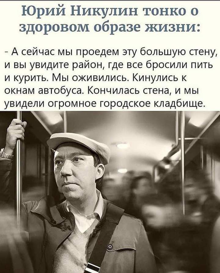 Юрий Никулин тонко о здоровом образе жизни А сейчас мы проедем эту большую стену и вы увидите район где все бросили пить и курить Мы оживились Кинулись к окнам автобуса Кончилась стена и мы УВИДЕЛИ ОГРОМНОе ГОРОДСКОЕ КЛддбИЩе
