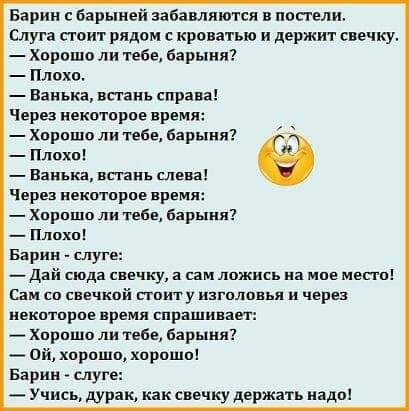 Барин с барыией аабавлиютсл в постели слуга поит родом с кроватью и держит свечку Хорошо ли тебе барыня Плохо Ванька впаиь справа Через некоторое время Хорошо ли тебе барыня Плохп Ванька впаиь слева Через пекагврпе время _ Хорошо ли геБЕ барыня _ Плохо Барин слуге _ Дай сюда свечку а гаи ложись ко мов моего Сам со свечкой поит у изголовья и через иекотпрпе время спрашивает _ Хорошо ли тебе Барыня 