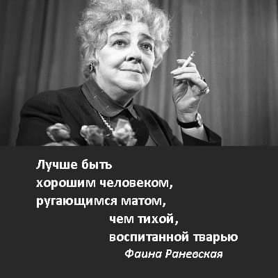 Лучше быть хорошим человеком ругающимся матом чем тихой воспитанной тварью Фпинп Раневская