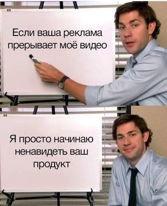 Если ваша реклама д прерывает моё видео Я просто начинаю __ ненавидеть ваш продукт