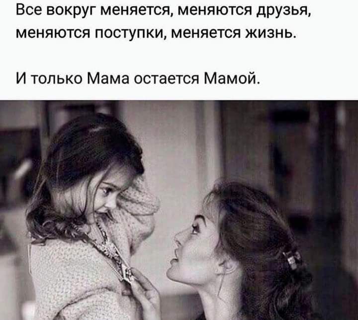 Все ВОКРУГ меняется меняются друзья меняются ПОСТУПКИ меняется ЖИЗНЬ И только Мама остается Мамой