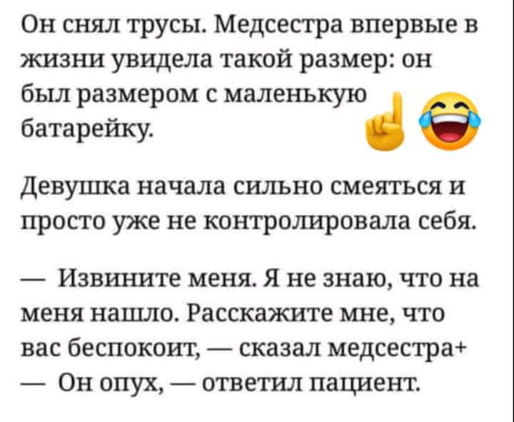 Он снял трусы Медсестра впервые в жизни увидела такой размер он был размером с маленькую батарейку Девушка начала СИЛЬНО СМЗЯТЬСЯ И ПРОСТО уже не контролировала себя Извшште меня Я не знаю что на меня нашло Расскажите мне что вас беспокоит сказал медсестра Он опух ответил пациент