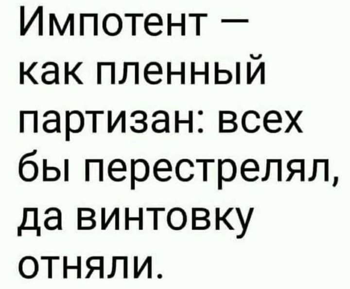 Импотент какпленный партизанвсех бЬперестрелял да винтовку отняли