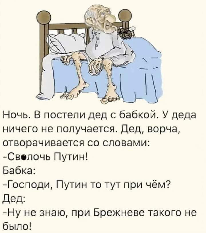 Ночь В постели дед с бабкой У деда ничего не получается Дед ворча отворачивается со словами Сволочь Путин Бабка Господи Путин то тут при чём Дед Ну не знаю при Брежневе такого не было