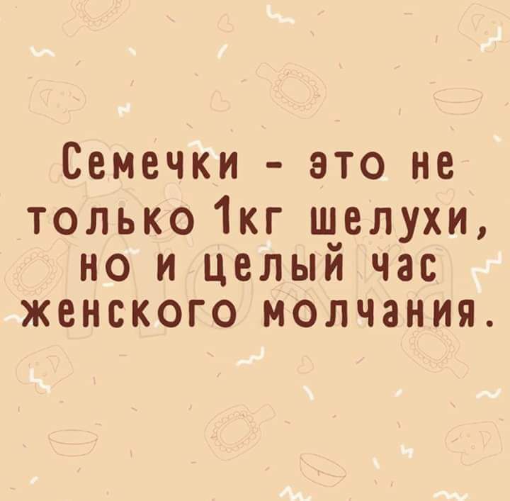 Семечки это не только 1кг шелухи но и целый час женского молчания