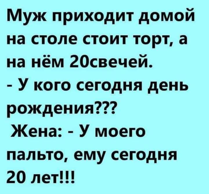 Муж приходит домой на столе стоит торт а на нём 20свечей У кого сегодня день рождения Жена У моего пальто ему сегодня 20 лет